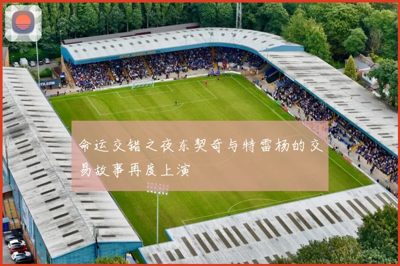 命运交错之夜东契奇与特雷杨的交易故事再度上演