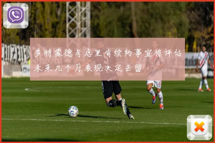 多特蒙德考虑里肯续约事宜将评估未来几个月表现决定去留