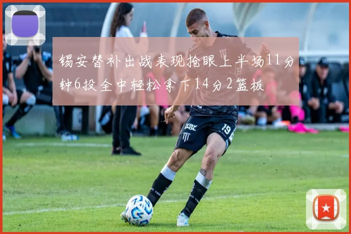 锡安替补出战表现抢眼上半场11分钟6投全中轻松拿下14分2篮板