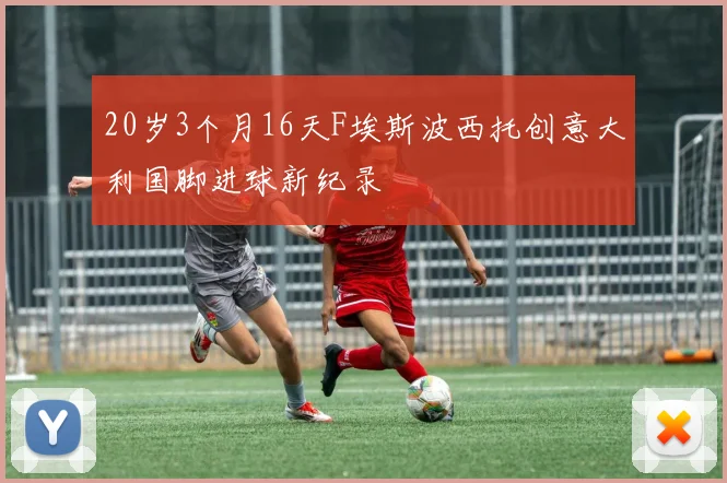 20岁3个月16天F埃斯波西托创意大利国脚进球新纪录