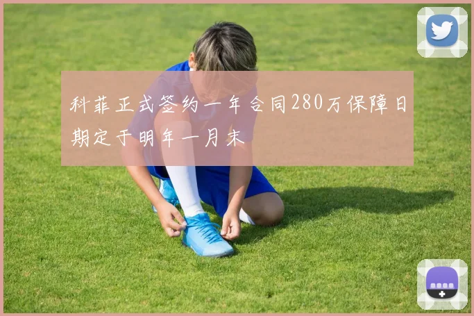 科菲正式签约一年合同280万保障日期定于明年一月末