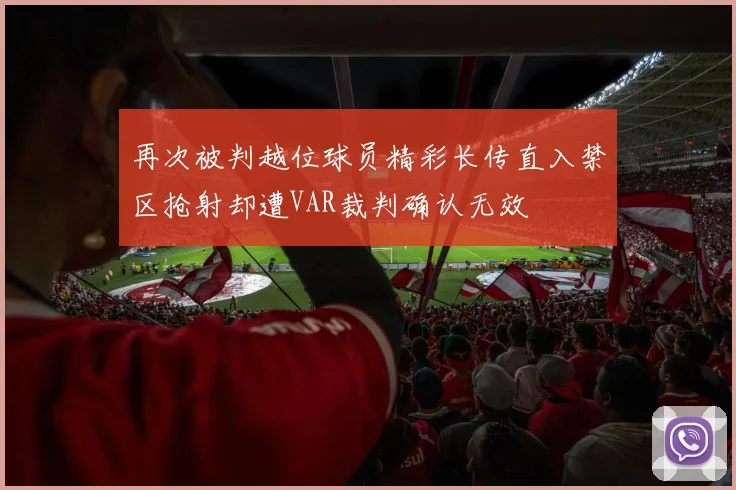 再次被判越位球员精彩长传直入禁区抢射却遭VAR裁判确认无效