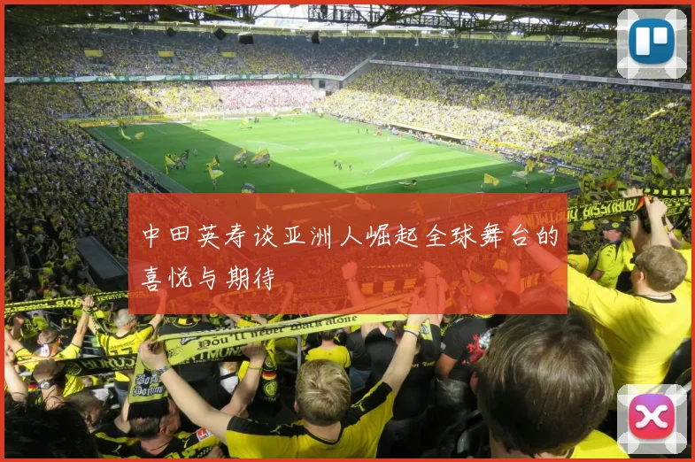 中田英寿谈亚洲人崛起全球舞台的喜悦与期待