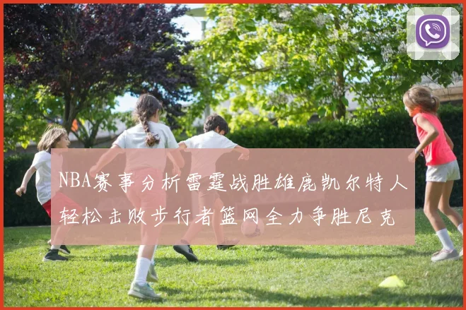 NBA赛事分析雷霆战胜雄鹿凯尔特人轻松击败步行者篮网全力争胜尼克斯