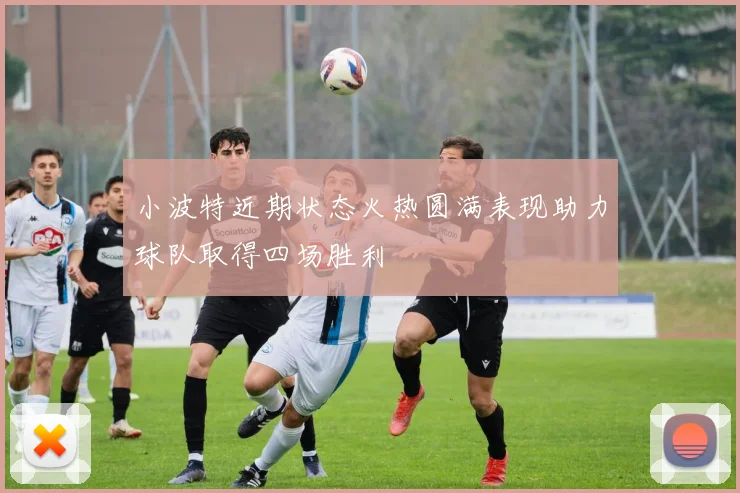 小波特近期状态火热圆满表现助力球队取得四场胜利