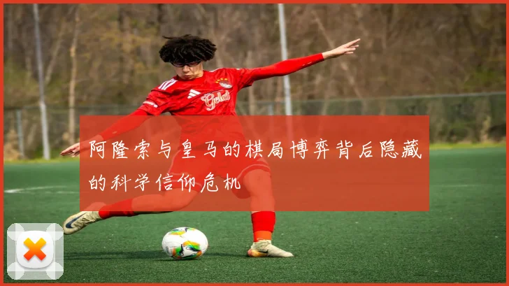 阿隆索与皇马的棋局博弈背后隐藏的科学信仰危机