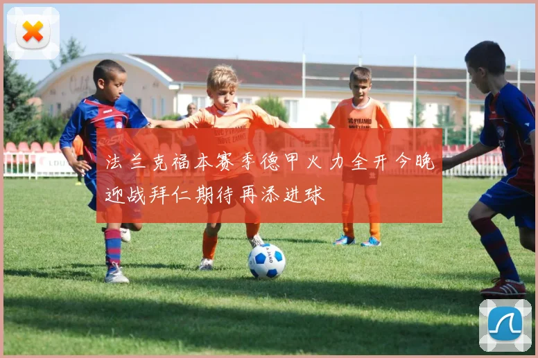 法兰克福本赛季德甲火力全开今晚迎战拜仁期待再添进球