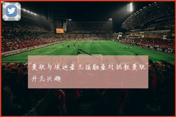 曼联与埃迪豪无接触豪对执教曼联并无兴趣