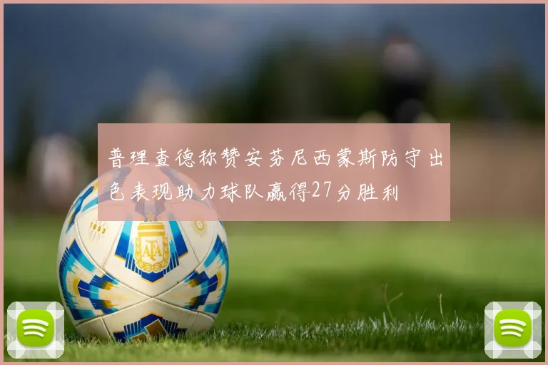普理查德称赞安芬尼西蒙斯防守出色表现助力球队赢得27分胜利
