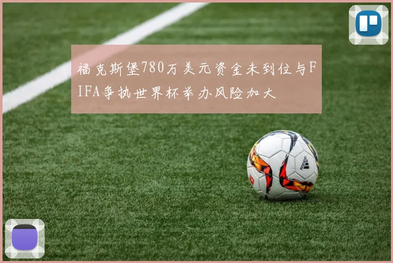 福克斯堡780万美元资金未到位与FIFA争执世界杯举办风险加大