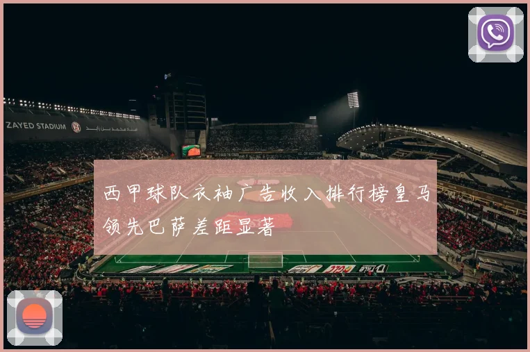 西甲球队衣袖广告收入排行榜皇马领先巴萨差距显著