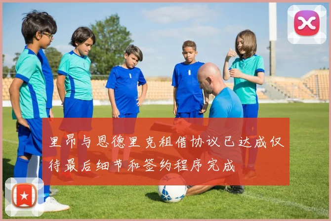 里昂与恩德里克租借协议已达成仅待最后细节和签约程序完成