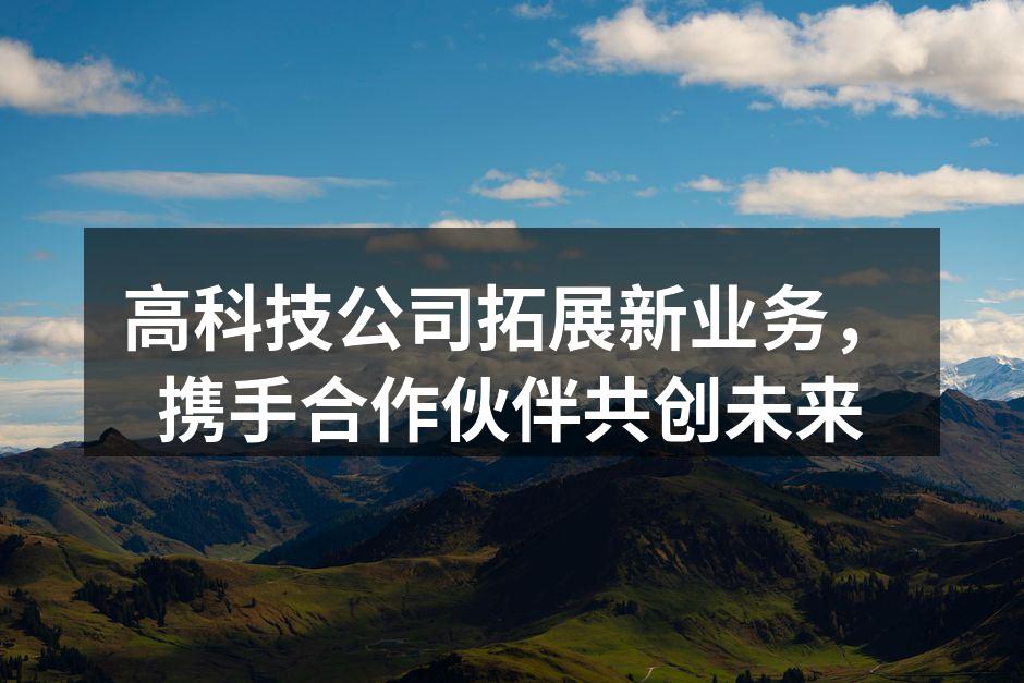 高科技公司拓展新业务，携手合作伙伴共创未